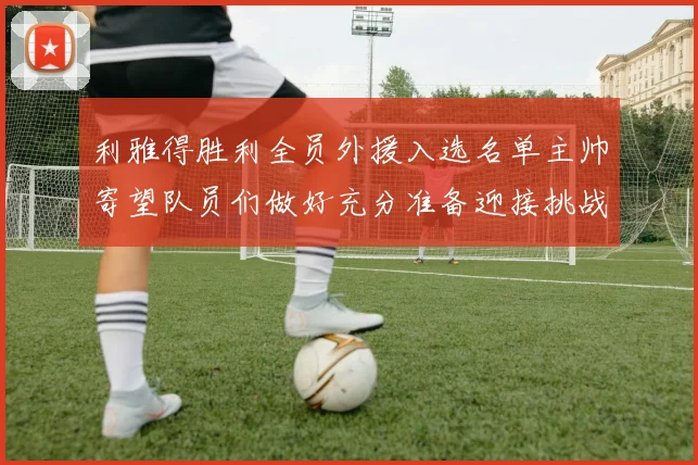 利雅得胜利全员外援入选名单主帅寄望队员们做好充分准备迎接挑战