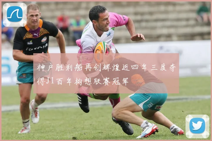 神户胜利船再创辉煌近四年三度夺得J1百年构想联赛冠军