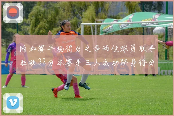 附加赛半场得分之争两位球员联手狂砍32分本赛季三人成功跻身得分榜前20