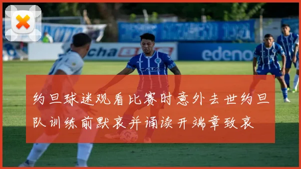 约旦球迷观看比赛时意外去世约旦队训练前默哀并诵读开端章致哀