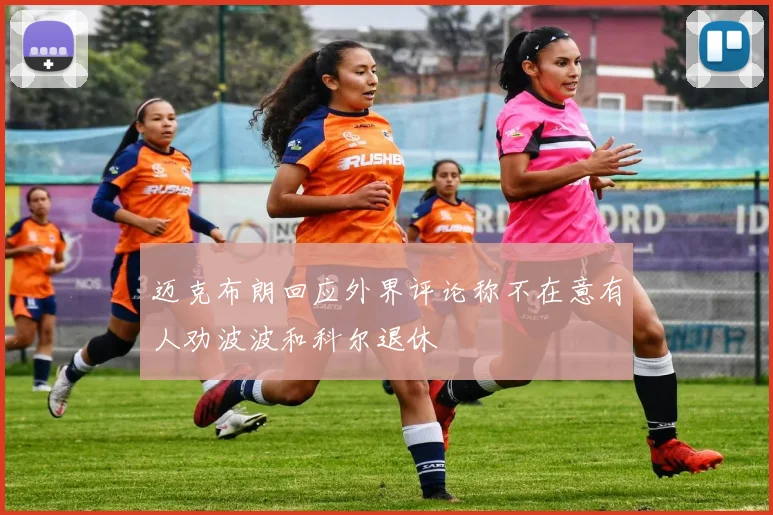 迈克布朗回应外界评论称不在意有人劝波波和科尔退休