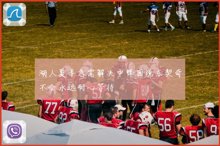 湖人夏季急需解决中锋困境东契奇不会永远耐心等待