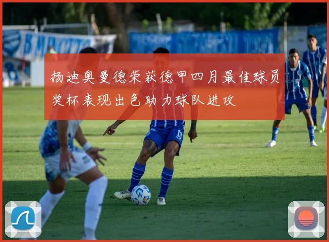 扬迪奥曼德荣获德甲四月最佳球员奖杯表现出色助力球队进攻